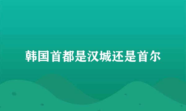 韩国首都是汉城还是首尔