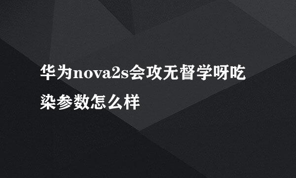 华为nova2s会攻无督学呀吃染参数怎么样