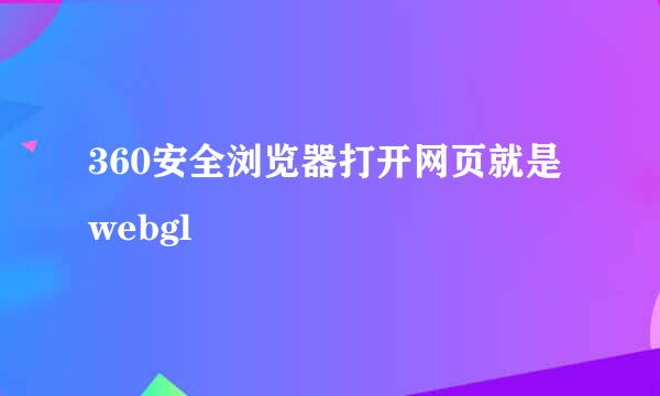 360安全浏览器打开网页就是webgl