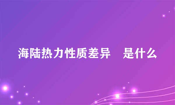 海陆热力性质差异 是什么