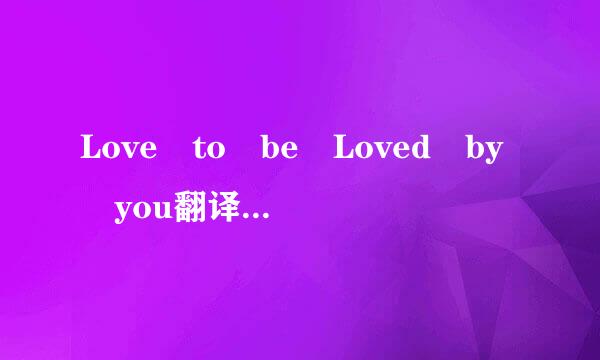 Love to be Loved by you翻译成中文什么意思?