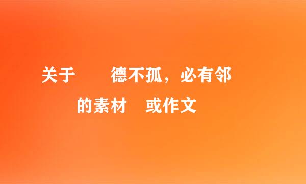 关于  德不孤，必有邻    的素材 或作文