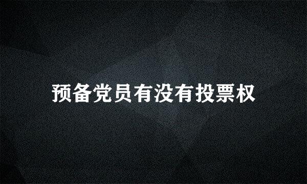 预备党员有没有投票权