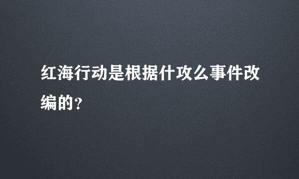 红海行动是根据什攻么事件改编的？