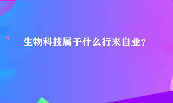 生物科技属于什么行来自业？