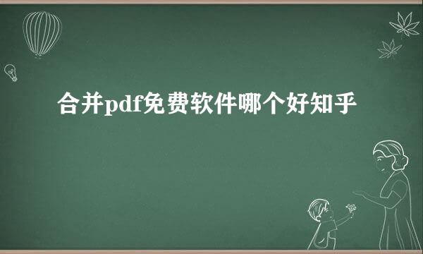 合并pdf免费软件哪个好知乎