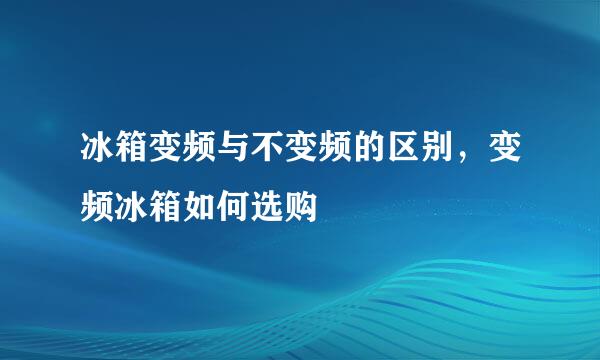 冰箱变频与不变频的区别，变频冰箱如何选购