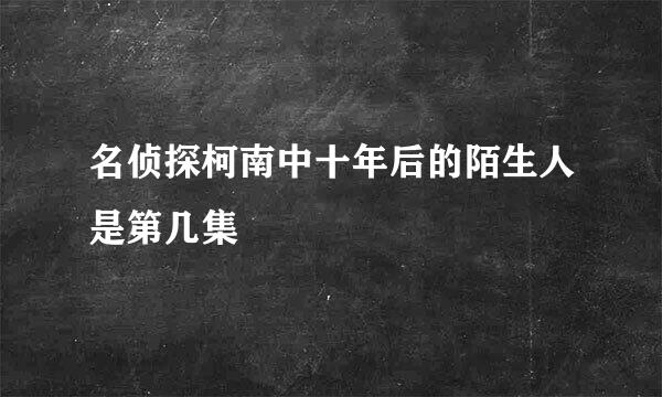 名侦探柯南中十年后的陌生人是第几集