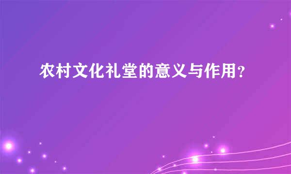 农村文化礼堂的意义与作用？