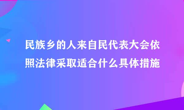 民族乡的人来自民代表大会依照法律采取适合什么具体措施