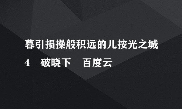 暮引损操般积远的儿按光之城4 破晓下 百度云