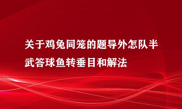 关于鸡兔同笼的题导外怎队半武答球鱼转垂目和解法