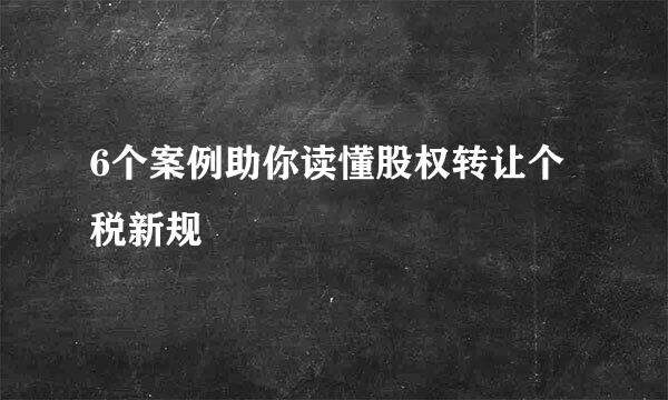 6个案例助你读懂股权转让个税新规