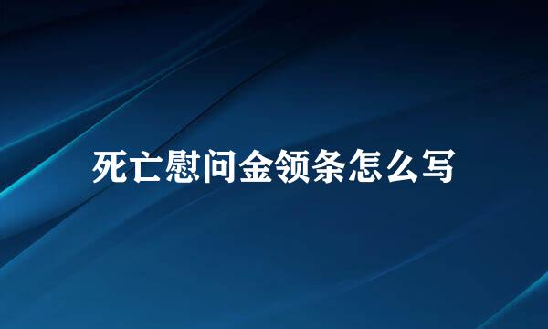 死亡慰问金领条怎么写