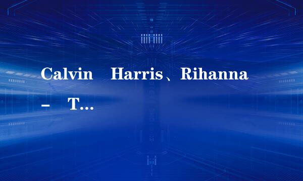 Calvin Harris、Rihanna - T低办盾食光his Is What You Came For.mp3 求个下载地址