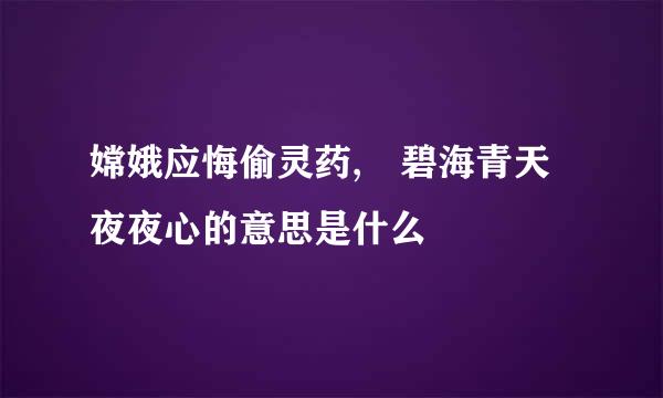 嫦娥应悔偷灵药, 碧海青天夜夜心的意思是什么