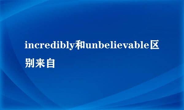 incredibly和unbelievable区别来自