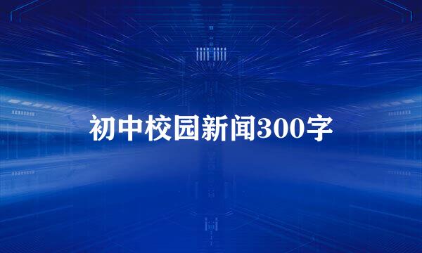 初中校园新闻300字