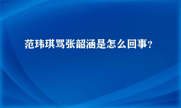 范玮琪骂张韶涵是怎么回事？