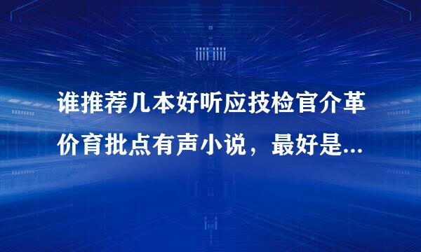 谁推荐几本好听应技检官介革价育批点有声小说，最好是已经完结了的