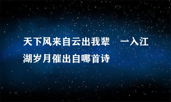 天下风来自云出我辈 一入江湖岁月催出自哪首诗