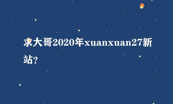 求大哥2020年xuanxuan27新站？