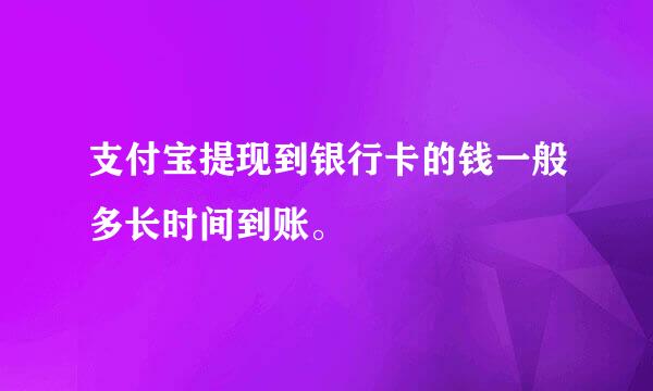 支付宝提现到银行卡的钱一般多长时间到账。