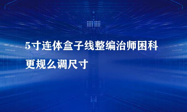 5寸连体盒子线整编治师困科更规么调尺寸