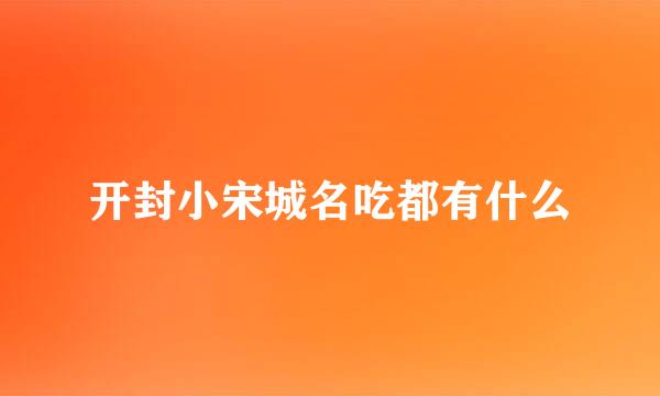 开封小宋城名吃都有什么