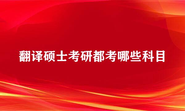 翻译硕士考研都考哪些科目