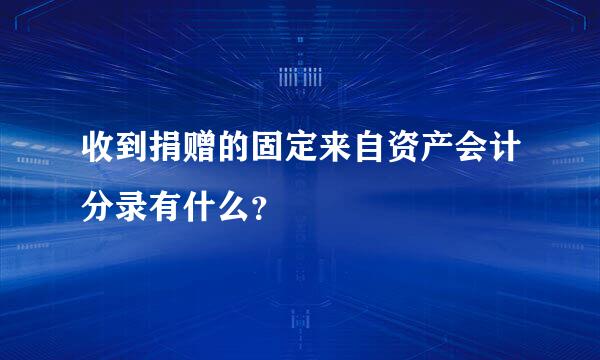 收到捐赠的固定来自资产会计分录有什么？