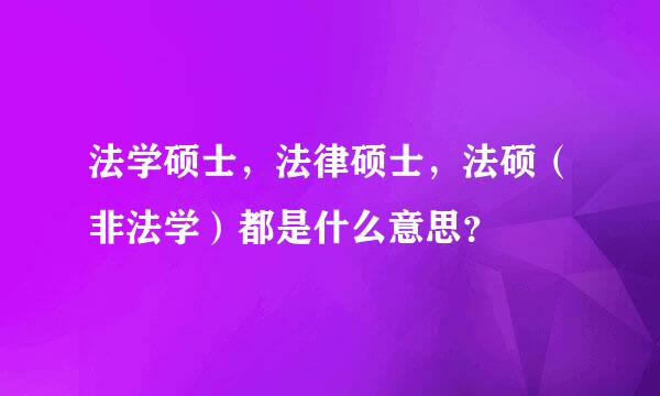 法学硕士，法律硕士，法硕（非法学）都是什么意思？