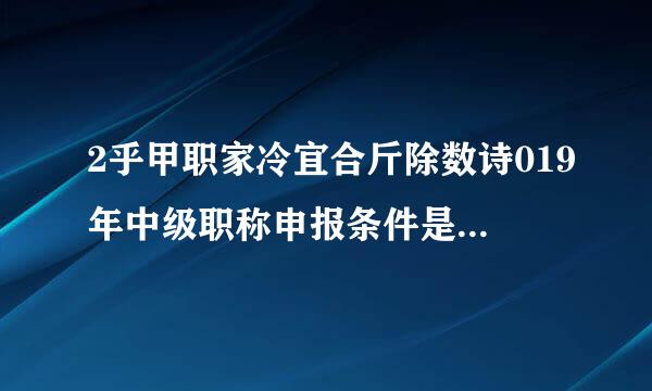 2乎甲职家冷宜合斤除数诗019年中级职称申报条件是集测创散婷布展镇斗什么