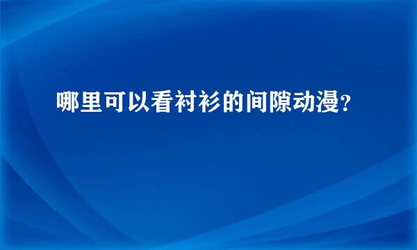 哪里可以看衬衫的间隙动漫？