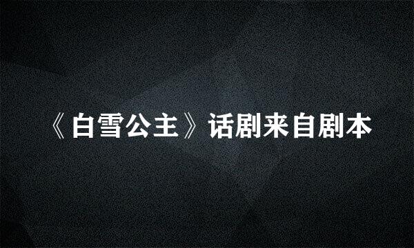 《白雪公主》话剧来自剧本