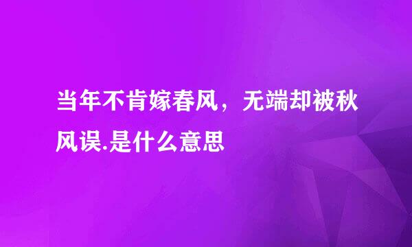 当年不肯嫁春风，无端却被秋风误.是什么意思