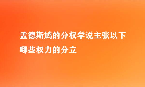 孟德斯鸠的分权学说主张以下哪些权力的分立