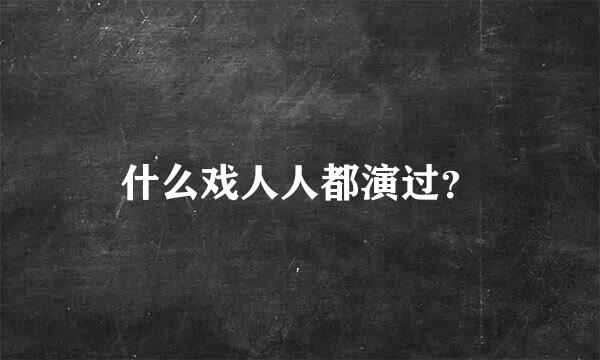 什么戏人人都演过？