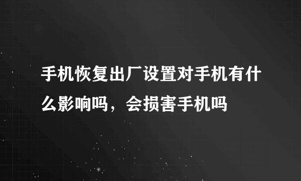 手机恢复出厂设置对手机有什么影响吗，会损害手机吗