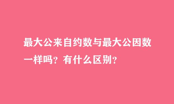 最大公来自约数与最大公因数一样吗？有什么区别？