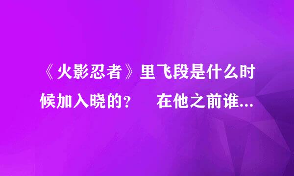 《火影忍者》里飞段是什么时候加入晓的？ 在他之前谁是晓之三台？