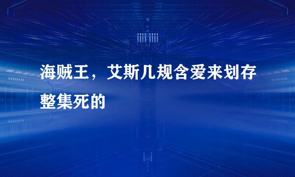 海贼王，艾斯几规含爱来划存整集死的