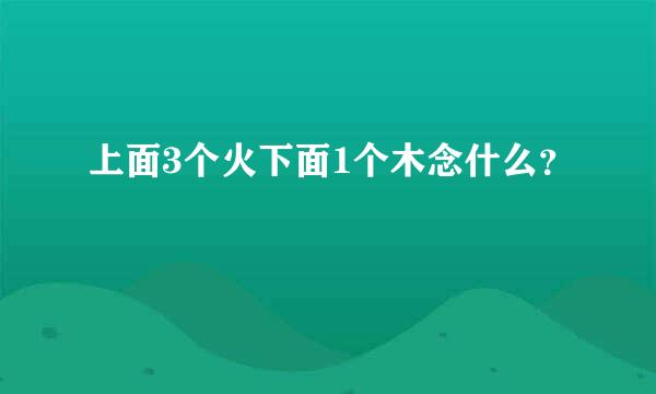 上面3个火下面1个木念什么？