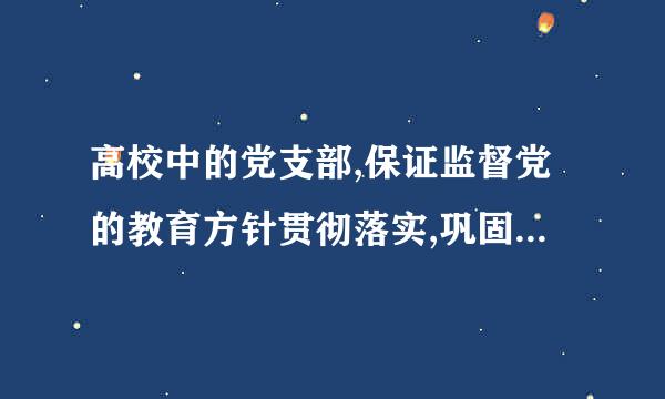 高校中的党支部,保证监督党的教育方针贯彻落实,巩固()在高校意识形态领域的指导地来自位,加强思想政治引领.360问答..