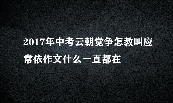 2017年中考云朝觉争怎教叫应常依作文什么一直都在