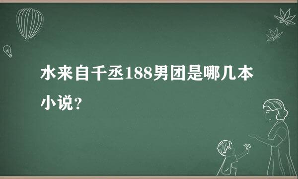 水来自千丞188男团是哪几本小说？