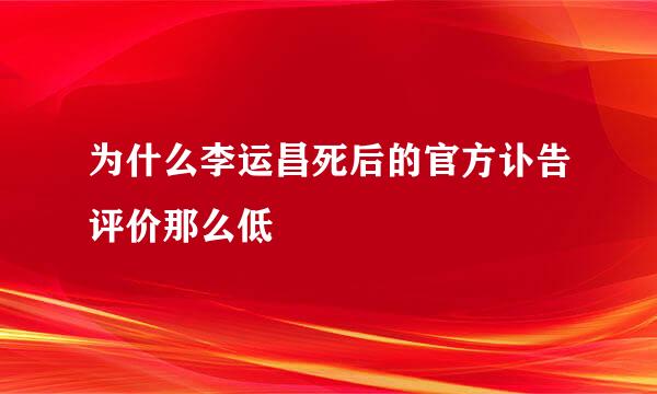 为什么李运昌死后的官方讣告评价那么低