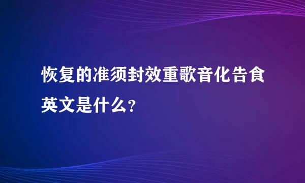 恢复的准须封效重歌音化告食英文是什么？