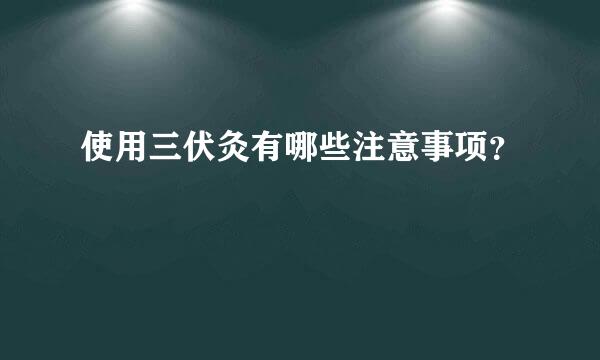 使用三伏灸有哪些注意事项？