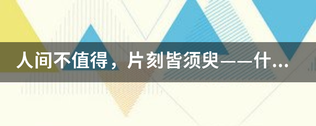 人间不值得，片刻皆须臾——什么含义？